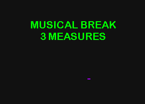 MUSICAL BREAK
3 MEASURES