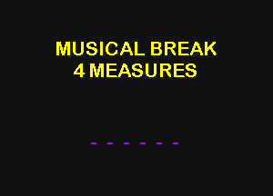 MUSICAL BREAK
4 MEASURES