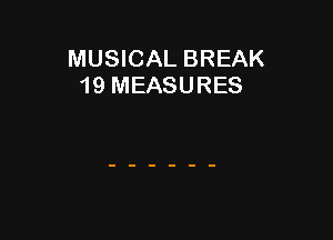 MUSICAL BREAK
19 MEASURES