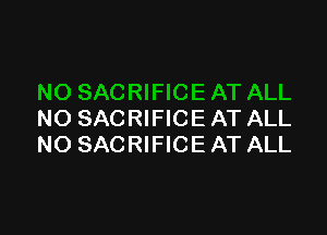NO SACRIFICE AT ALL
NO SACRIFICE AT ALL