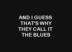 AND I GUESS
THAT'S WHY

TH EY CALL IT
TH E BLU ES