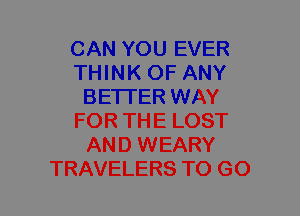 CAN YOU EVER
THINK OF ANY
BE'ITER WAY
FOR THE LOST
AND WEARY
TRAVELERS TO GO