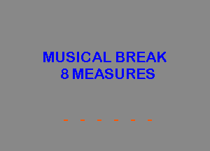 MUSICAL BREAK
8MEASURES