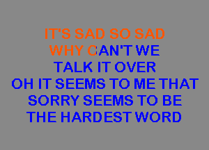 IT'S SAD SO SAD
WHY CAN'T WE
TALK IT OVER
0H IT SEEMS TO ME THAT
SORRY SEEMS TO BE
THE HARDEST WORD