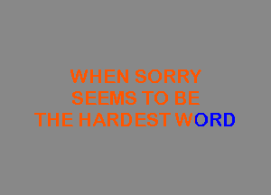 WHEN SORRY
SEEMS TO BE
THE HARDEST WORD