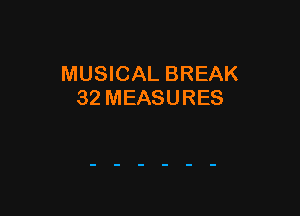 MUSICAL BREAK
32 MEASURES