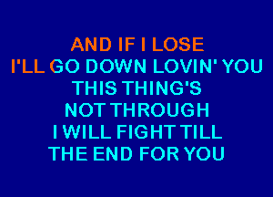 AND IF I LOSE
I'LL G0 DOWN LOVIN' YOU
THIS THING'S
NOT THROUGH
IWILL FIGHT TILL
THE END FOR YOU