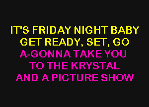 IT'S FRIDAY NIGHT BABY
GET READY, SET, GO