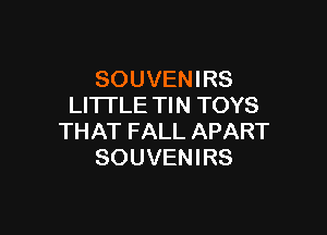 SOUVEN I RS
LITTLE TIN TOYS

THAT FALL APART
SOUVENIRS