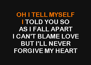 OH I TELL MYSELF
I TOLD YOU 80
AS I FALL APART
I CAN'T BLAME LOVE
BUT I'LL NEVER

FORGIVE MY HEART l