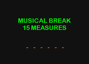 MUSICAL BREAK
15 MEASURES