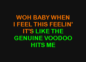 WOH BABYWHEN
IFEEL THIS FEELIN'
IT'S LIKETHE
GENUINEVOODOO
HITS ME

g