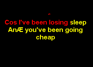 F

Cos I've been losing sleep
AnlE you've been going

cheap
