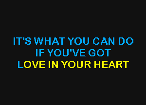 IT'S WHAT YOU CAN DO

IF YOU'VE GOT
LOVE IN YOUR HEART