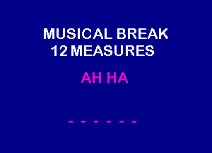 MUSICAL BREAK
12MEASURES