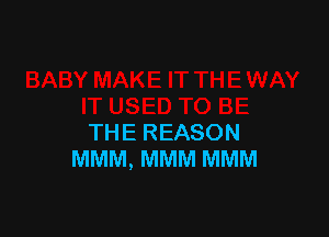 THE REASON
MMM, MMM MMM