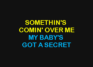 SOMETHIN'S
COMIN' OVER ME

MY BABY'S
GOT A SECRET