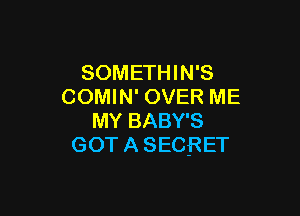 SOMETHIN'S
COMIN' OVER ME

MY BABY'S
GOT A SECRET