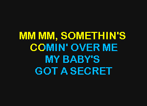 MM MM, SOMETHIN'S
COMIN' OVER ME

MY BABY'S
GOT A SECRET