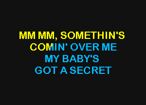 MM MM, SOMETHIN'S
COMIN' OVER ME

MY BABY'S
GOT A SECRET