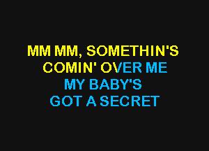 MM MM, SOMETHIN'S
COMIN' OVER ME

MY BABY'S
GOT A SECRET