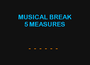 MUSICAL BREAK
5 MEASURES