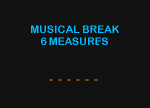 MUSICAL BREAK
6 MEASURES