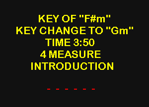 KEY OF Fitm
KEY CHANGE TO Gm
TIME 3150

4 MEASURE
INTRODUCTION