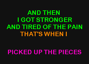 AND THEN
IGOT STRONGER
AND TIRED OF THE PAIN

THAT'S WHEN I