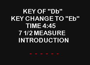 KEY OF Db
KEY CHANGE TO Eb
TIME 4145

7 1l2 MEASURE
INTRODUCTION