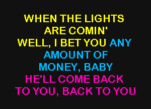 WHEN THE LIGHTS
ARE COMIN'
WELL, I BET YOU ANY

AMOUNT OF
MONEY, BABY