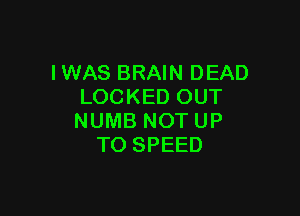 IWAS BRAIN DEAD
LOCKED OUT

NUMB NOT UP
TO SPEED