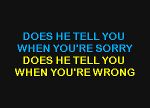 DOES HETELL YOU
WHEN YOU'RE SORRY
DOES HETELL YOU
WHEN YOU'REWRONG