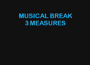 MUSICAL BREAK
3 MEASURES