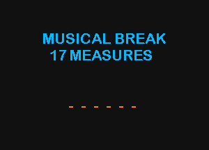 MUSICAL BREAK
1 7 MEASURES