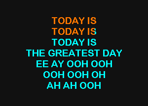 TODAY IS
TODAY IS
TODAY IS

THE GREATEST DAY

EE AY OOH OCH
OCH OCH CH
AH AH OOH