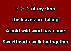 ) z. At my door
the leaves are falling

A cold wild wind has come

Sweethearts walk by together