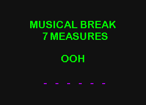 MUSICAL BREAK
7 MEASURES

OOH