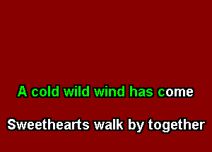 A cold wild wind has come

Sweethearts walk by together