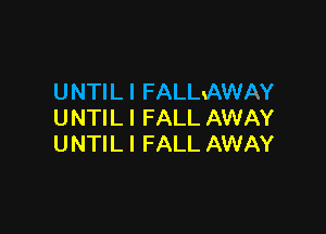 UNTIL l FALLxAWAY

UNTILI FALL AWAY
UNTIL I FALL AWAY