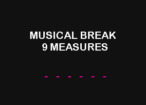 MUSICAL BREAK
9 MEASURES
