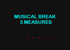 MUSICAL BREAK
5 MEASURES
