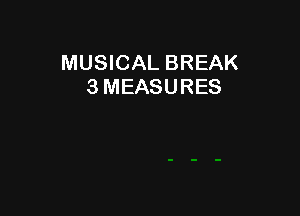 MUSICAL BREAK
3 MEASURES