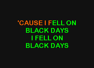 'CAUSEI FELL ON
BLACK DAYS

I FELL ON
BLACK DAYS