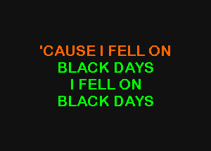 'CAUSEI FELL ON
BLACK DAYS

I FELL ON
BLACK DAYS
