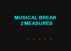 MUSICAL BREAK
2 MEASURES