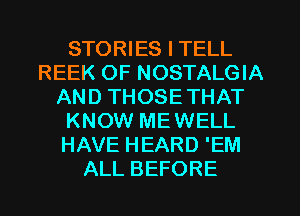 STORIES I TELL
REEK OF NOSTALGIA
AND THOSETHAT
KNOW MEWELL
HAVE HEARD 'EM
ALL BEFORE