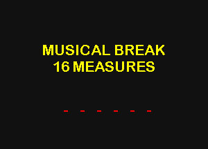 MUSICAL BREAK
16 MEASURES