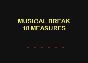 MUSICAL BREAK
18 MEASURES