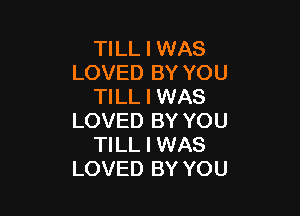 TILL I WAS
LOVED BY YOU
TILL I WAS

LOVED BY YOU
TILL I WAS
LOVED BY YOU